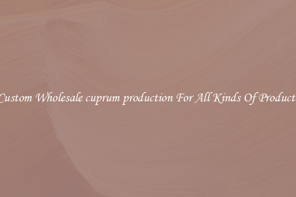Custom Wholesale cuprum production For All Kinds Of Products