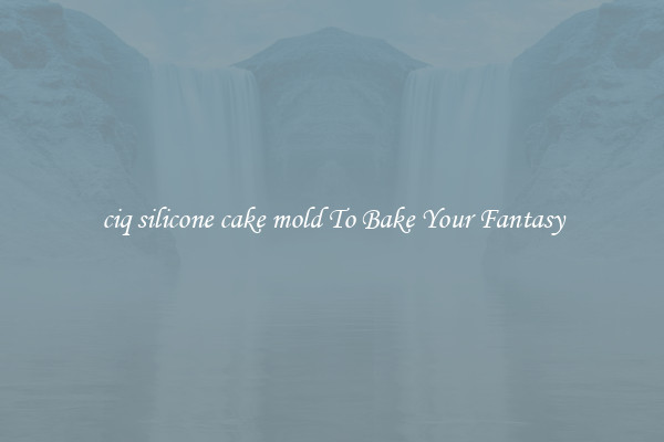 ciq silicone cake mold To Bake Your Fantasy