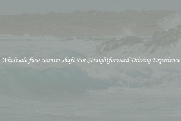 Wholesale fuso counter shaft For Straightforward Driving Experience
