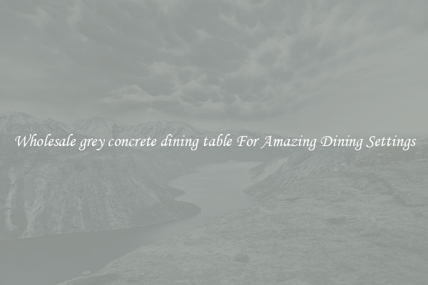Wholesale grey concrete dining table For Amazing Dining Settings