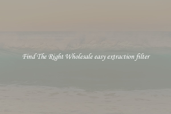 Find The Right Wholesale easy extraction filter