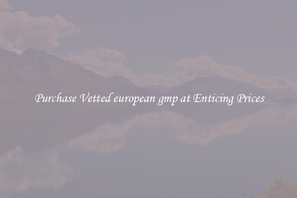 Purchase Vetted european gmp at Enticing Prices