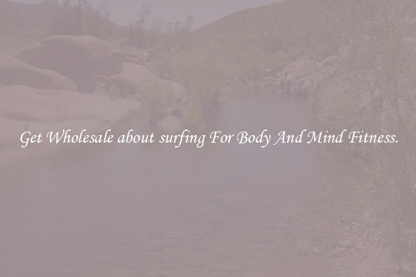 Get Wholesale about surfing For Body And Mind Fitness.
