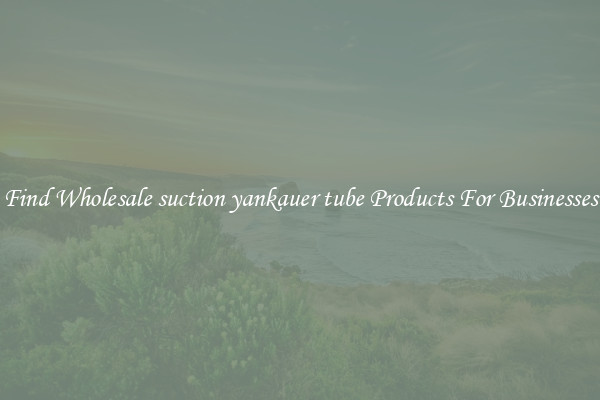 Find Wholesale suction yankauer tube Products For Businesses