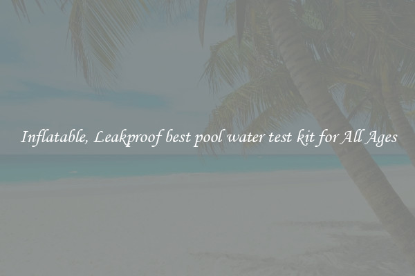 Inflatable, Leakproof best pool water test kit for All Ages
