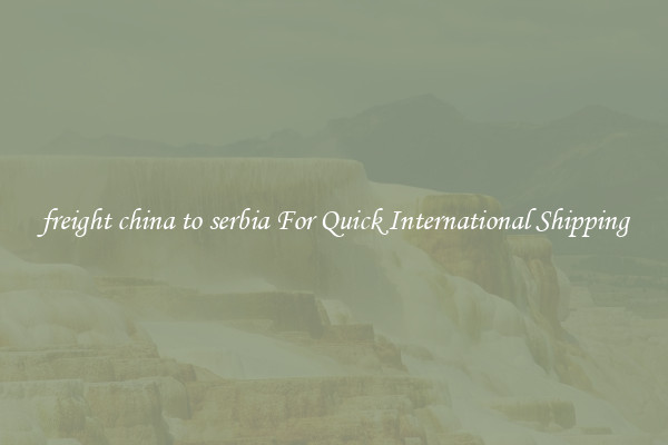 freight china to serbia For Quick International Shipping