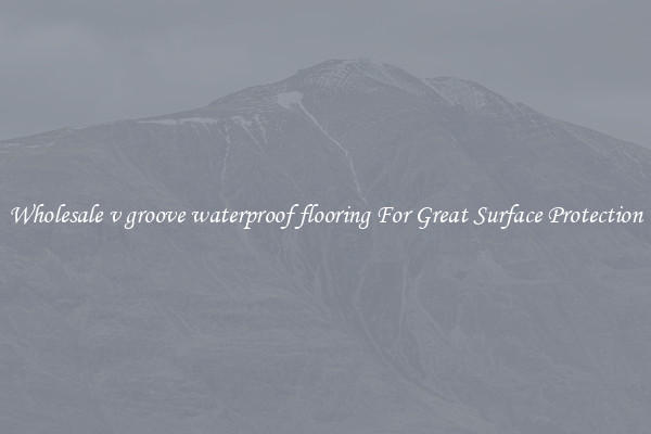 Wholesale v groove waterproof flooring For Great Surface Protection