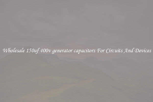 Wholesale 150uf 400v generator capacitors For Circuits And Devices