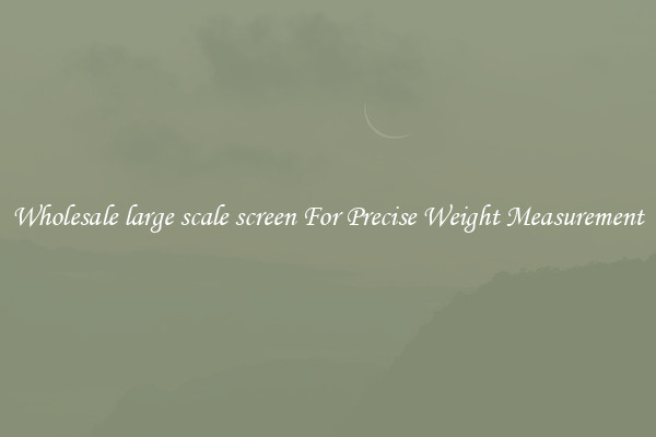 Wholesale large scale screen For Precise Weight Measurement