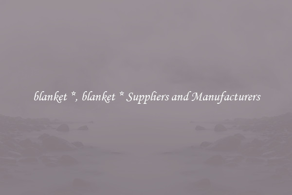 blanket *, blanket * Suppliers and Manufacturers
