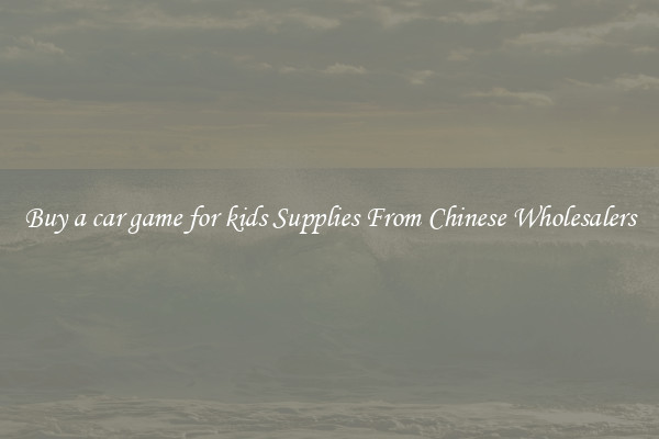 Buy a car game for kids Supplies From Chinese Wholesalers