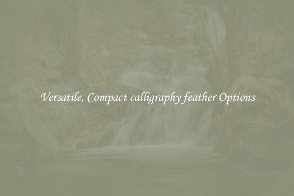 Versatile, Compact calligraphy feather Options