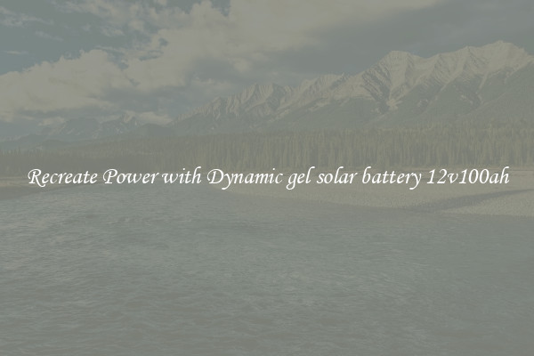 Recreate Power with Dynamic gel solar battery 12v100ah