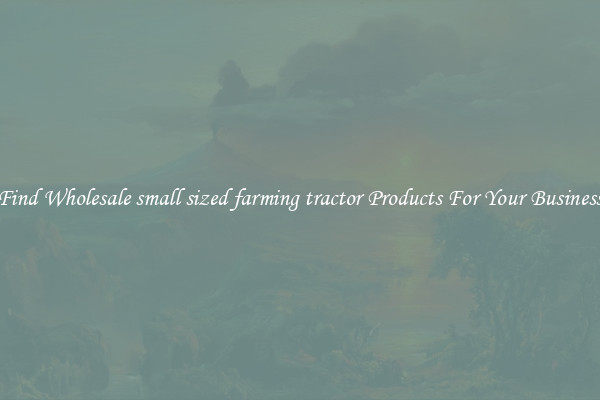 Find Wholesale small sized farming tractor Products For Your Business