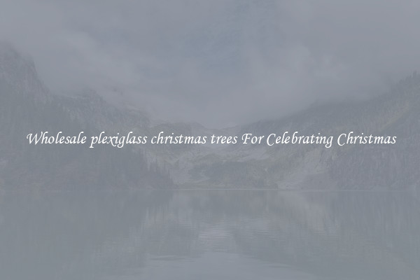 Wholesale plexiglass christmas trees For Celebrating Christmas