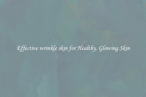 Effective wrinkle skin for Healthy, Glowing Skin