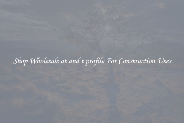 Shop Wholesale at and t profile For Construction Uses