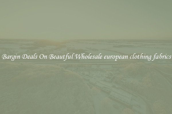Bargin Deals On Beautful Wholesale european clothing fabrics