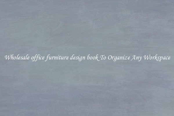 Wholesale office furniture design book To Organize Any Workspace