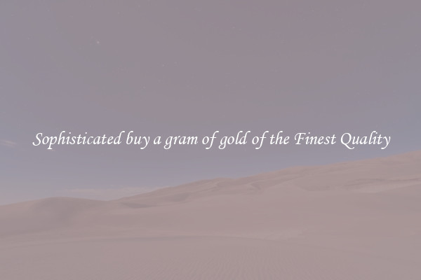 Sophisticated buy a gram of gold of the Finest Quality