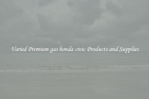 Varied Premium gas honda civic Products and Supplies