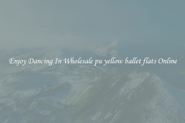Enjoy Dancing In Wholesale pu yellow ballet flats Online
