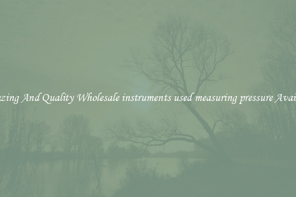 Amazing And Quality Wholesale instruments used measuring pressure Available