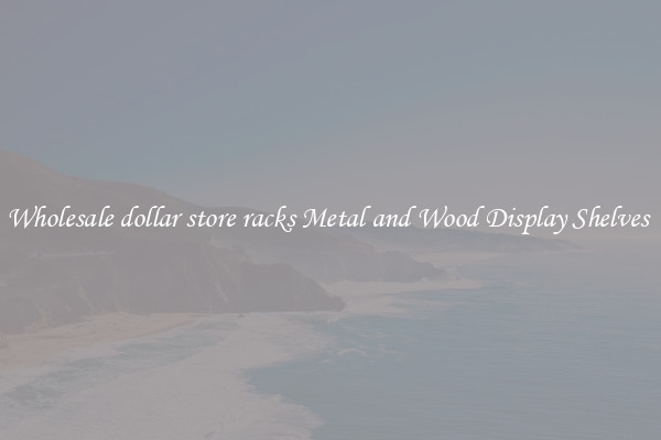 Wholesale dollar store racks Metal and Wood Display Shelves 