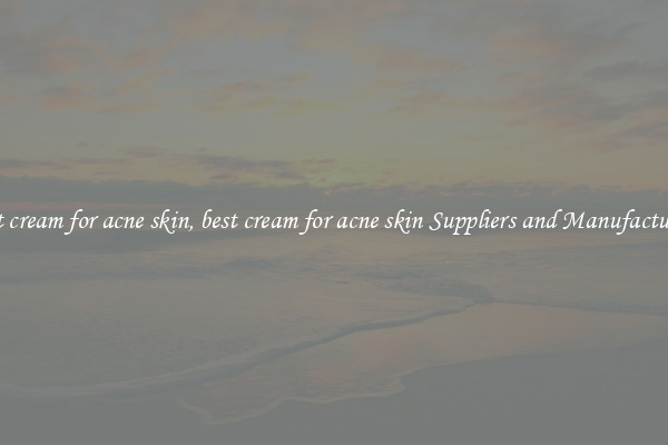 best cream for acne skin, best cream for acne skin Suppliers and Manufacturers