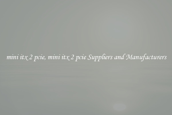 mini itx 2 pcie, mini itx 2 pcie Suppliers and Manufacturers