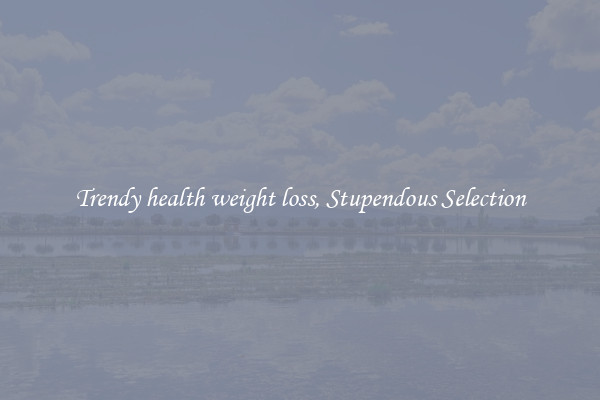 Trendy health weight loss, Stupendous Selection