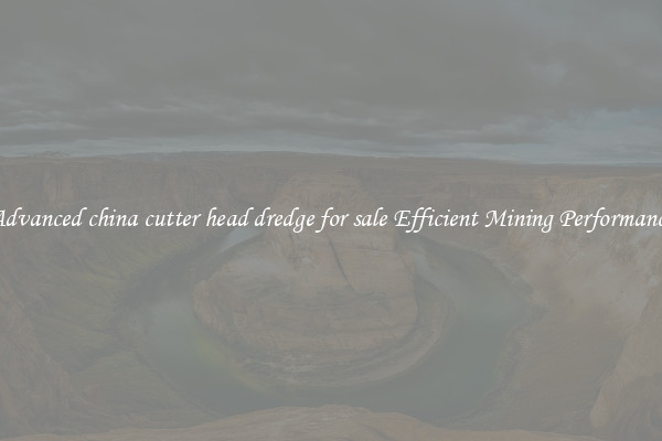 Advanced china cutter head dredge for sale Efficient Mining Performance