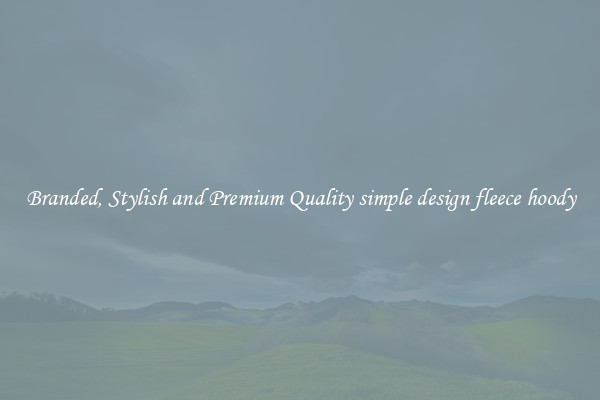 Branded, Stylish and Premium Quality simple design fleece hoody