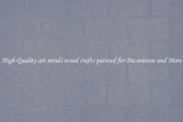 High-Quality art minds wood crafts painted for Decoration and More