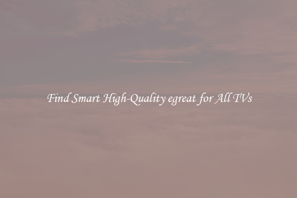 Find Smart High-Quality egreat for All TVs
