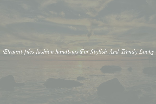 Elegant files fashion handbags For Stylish And Trendy Looks