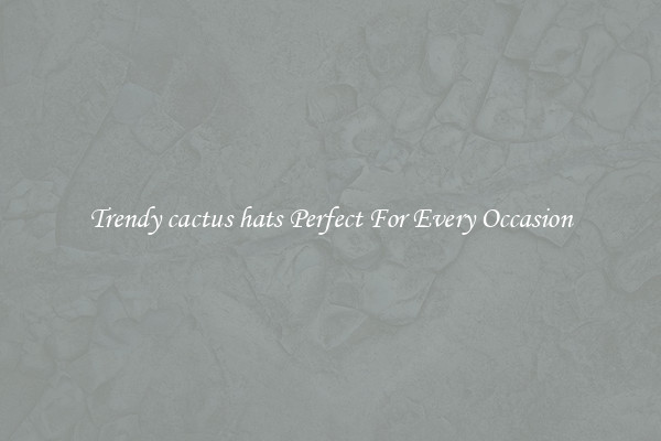 Trendy cactus hats Perfect For Every Occasion