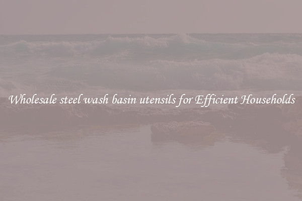 Wholesale steel wash basin utensils for Efficient Households