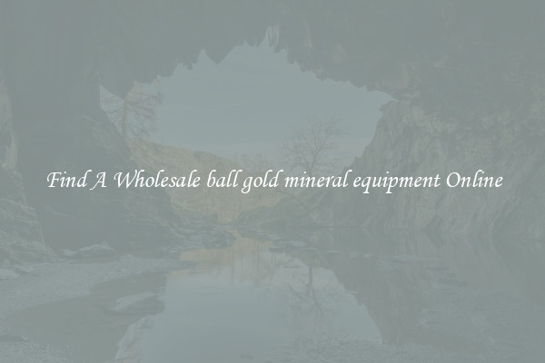 Find A Wholesale ball gold mineral equipment Online