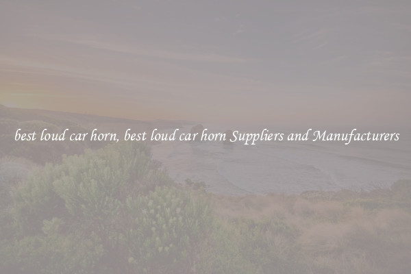 best loud car horn, best loud car horn Suppliers and Manufacturers