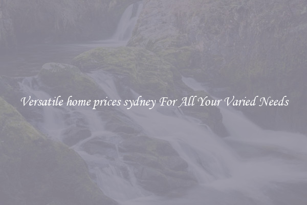 Versatile home prices sydney For All Your Varied Needs
