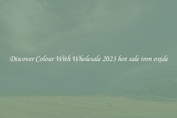 Discover Colour With Wholesale 2023 hot sale iron oxide