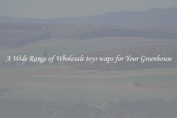 A Wide Range of Wholesale toys waps for Your Greenhouse