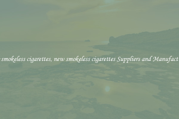 new smokeless cigarettes, new smokeless cigarettes Suppliers and Manufacturers