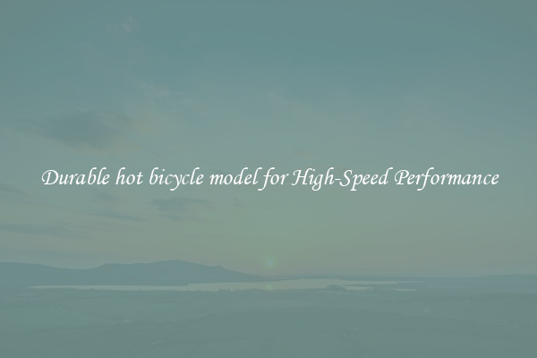 Durable hot bicycle model for High-Speed Performance