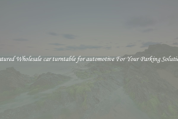 Featured Wholesale car turntable for automotive For Your Parking Solutions 