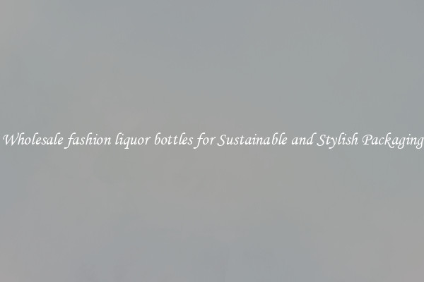 Wholesale fashion liquor bottles for Sustainable and Stylish Packaging