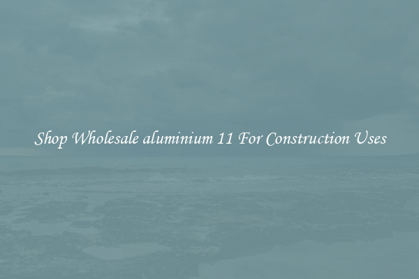 Shop Wholesale aluminium 11 For Construction Uses