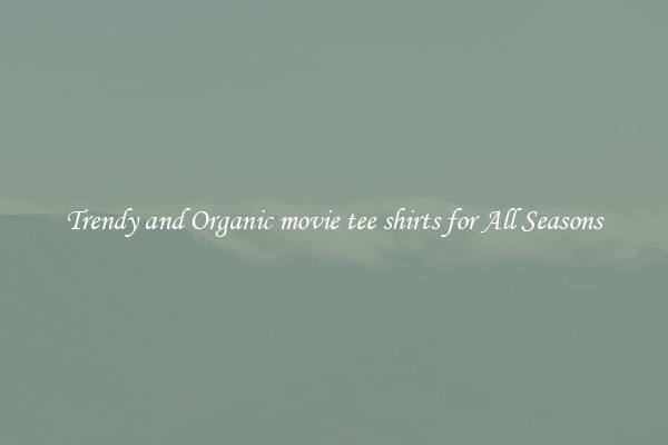Trendy and Organic movie tee shirts for All Seasons