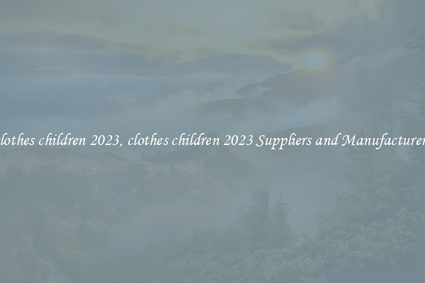 clothes children 2023, clothes children 2023 Suppliers and Manufacturers